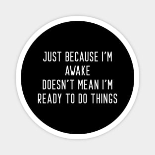 Just Because I'm Awake Doesn't Mean I'm Ready To Do Things Magnet